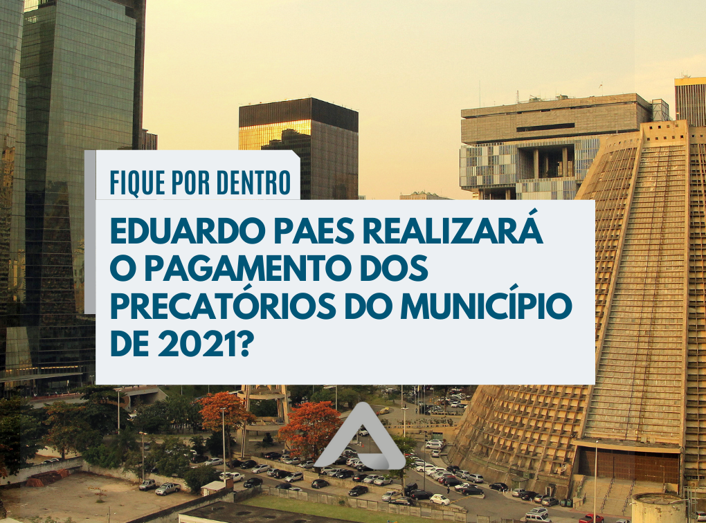 EDUARDO PAES REALIZARÁ O PAGAMENTO DOS PRECATÓRIOS DO MUNICÍPIO DE 2021?