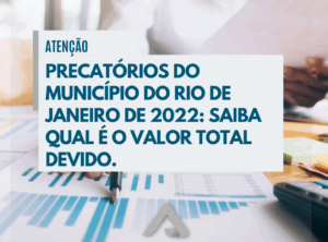 PRECATÓRIOS DO MUNICÍPIO DO RIO DE JANEIRO DE 2022: SAIBA QUAL É O VALOR TOTAL DEVIDO