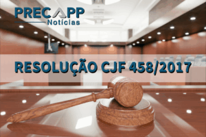 RESOLUÇÃO CJF 458/2017 – CONHEÇA A RESOLUÇÃO QUE TRATA DA EXPEDIÇÃO E PAGAMENTO DE PRECATÓRIOS FEDERAIS